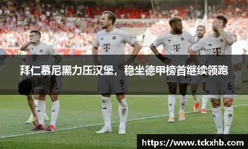 拜仁慕尼黑力压汉堡，稳坐德甲榜首继续领跑