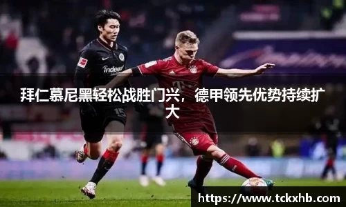 拜仁慕尼黑轻松战胜门兴，德甲领先优势持续扩大
