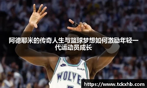 阿德耶米的传奇人生与篮球梦想如何激励年轻一代运动员成长