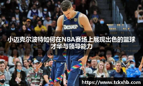 小迈克尔波特如何在NBA赛场上展现出色的篮球才华与领导能力