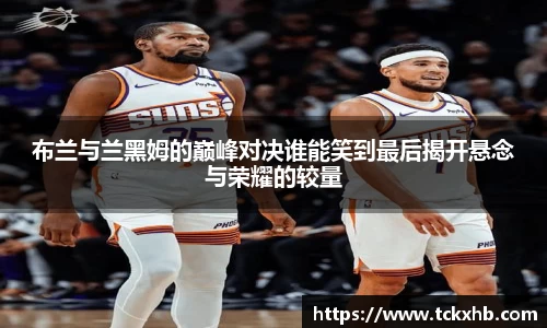 布兰与兰黑姆的巅峰对决谁能笑到最后揭开悬念与荣耀的较量