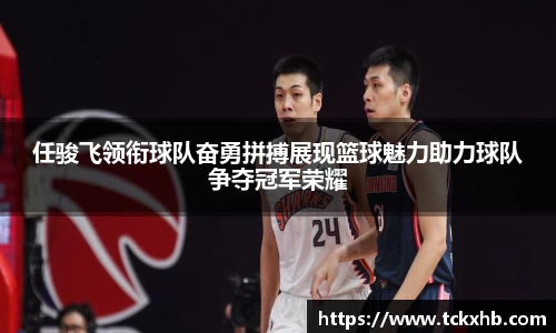 任骏飞领衔球队奋勇拼搏展现篮球魅力助力球队争夺冠军荣耀